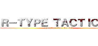 Ｒ－ＴＹＰＥ ＴＡＣＴＩＣＳ Ⅱ (operation bitter chocolate)