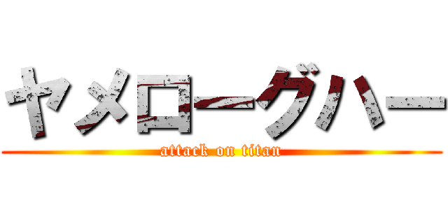 ヤメローグハー (attack on titan)