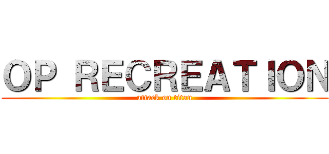 ＯＰ ＲＥＣＲＥＡＴＩＯＮ (attack on titan)