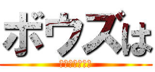 ボウズは (頭だけでえぇよ)