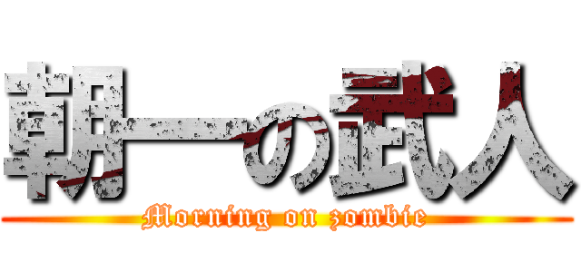 朝一の武人 (Morning on zombie)