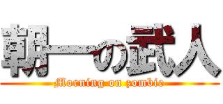 朝一の武人 (Morning on zombie)