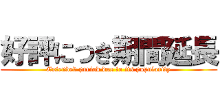 好評につき期間延長 (Extended period due to its popularity)