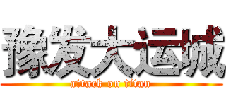 豫发大运城 (attack on titan)