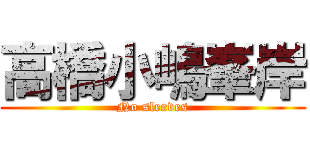 高橋小嶋峯岸 (No sleeves)