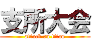 支所大会 (attack on titan)