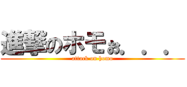 進撃のホモぉ．．． (attack on homo)