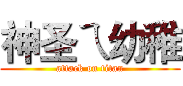 神圣ㄟ幼稚 (attack on titan)