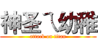 神圣ㄟ幼稚 (attack on titan)