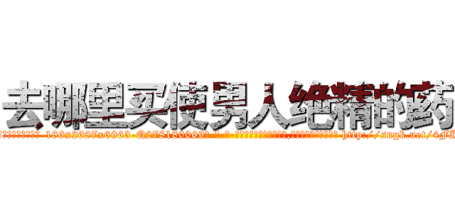 去哪里买使男人绝精的药 (去哪里买使男人绝精的药【电-186x2687x6963-Q278180069元-吉-药-业】我们做的是长期生意,靠的是老客户长期支持 http://sngk.net/4FIzui
)