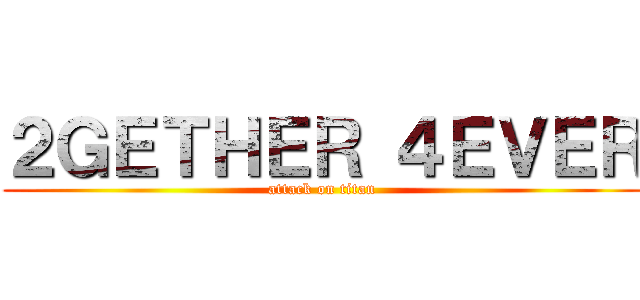 ２ＧＥＴＨＥＲ ４ＥＶＥＲ (attack on titan)