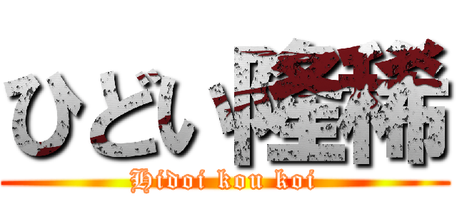 ひどい隆稀 (Hidoi kou koi)