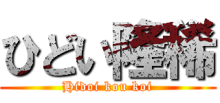 ひどい隆稀 (Hidoi kou koi)
