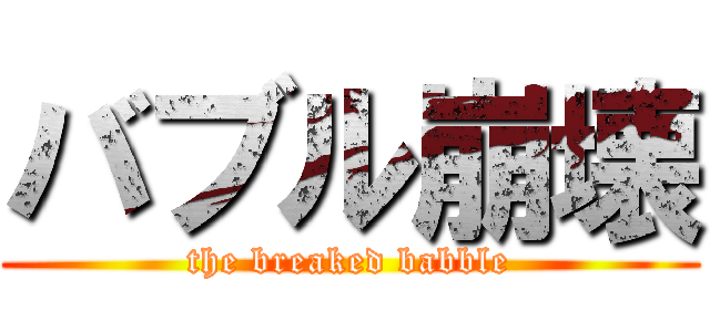 バブル崩壊 (the breaked babble)