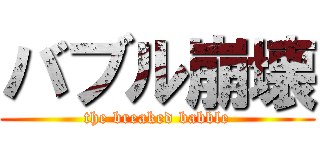 バブル崩壊 (the breaked babble)