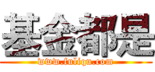 基金都是 (www.fuliqu.com)