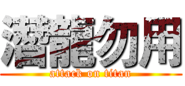 潛龍勿用 (attack on titan)