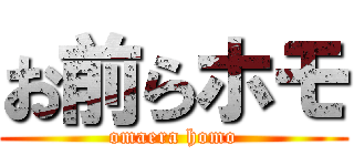 お前らホモ (omaera homo)