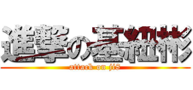 進撃の基紐彬 (attack on ji8)