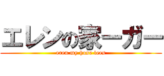 エレンの家ーガー (eren my hase lees)