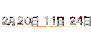 ２月２０日 １１日 ２４日 (attack on titan)