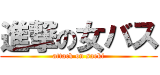 進撃の女バス (attack on saeki)