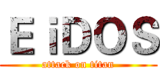 ＥｉＤＯＳ (attack on titan)