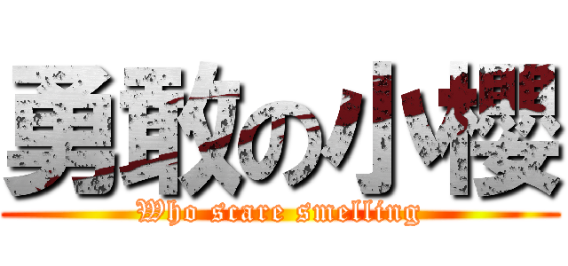 勇敢の小櫻 (Who scare smelling)