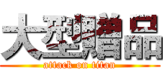 大型贈品 (attack on titan)