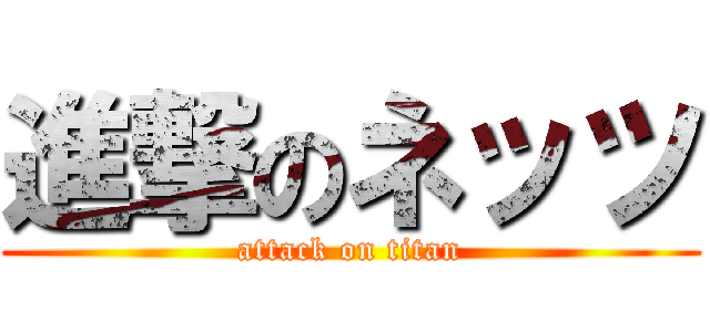 進撃のネッツ (attack on titan)