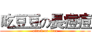 吃豆豆の長痘痘 (attack on titan)