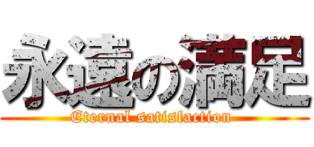 永遠の満足 (Eternal satisfaction )