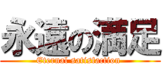 永遠の満足 (Eternal satisfaction )