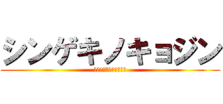 シンゲキノキョジン (！？！？！？！？！！？)