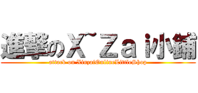 進撃のＸ~Ｚａｉ小鋪 (attack on XinzaiOnlineLittleShop)