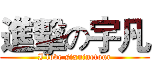 進擊の宇凡 (I love sixninefour)