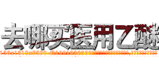 去哪买医用乙醚 (去哪买医用乙醚【电.话156x1318x7580-Q1991936399鑫宏药业】我们做的是长期生意,靠的是老客户长期支持
参考消息网2月20日报道 韩媒称，“剩女多、离婚率高的城市，房价一定会上涨。”这是中国经济学家金岩石2016年12月参加在上海举行的房地产相关论坛时说的话。
)