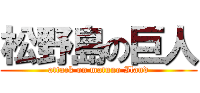 松野島の巨人 (attack on matuno Iland)