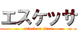 エスケッサ (attack on titan)