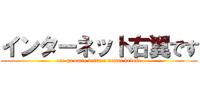 インターネット右翼です (ore ga omae dattara nemui kedone)