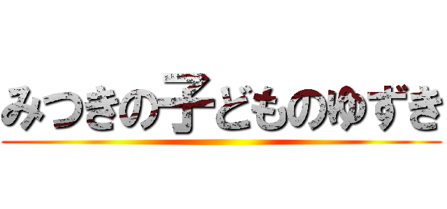 みつきの子どものゆずき ()