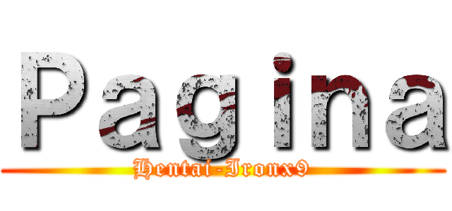 Ｐａｇｉｎａ (Hentai-Ironx9)