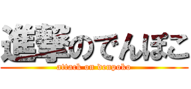 進撃のでんぽこ (attack on denpoko)