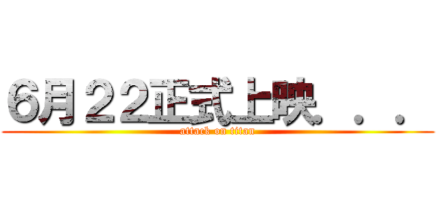 ６月２２正式上映．．． (attack on titan)