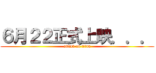 ６月２２正式上映．．． (attack on titan)