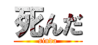 死んだ (sinda)