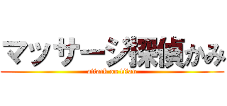 マッサージ探偵かみ (attack on titan)