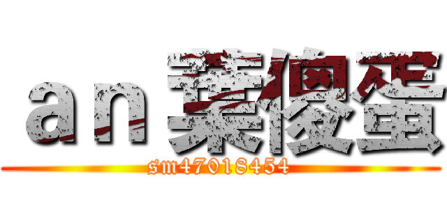ａｎ 葉傻蛋 (sm47018454)