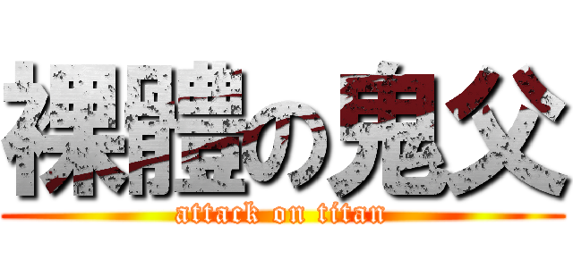 裸體の鬼父 (attack on titan)