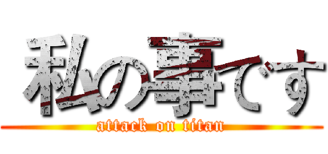  私の事です (attack on titan)